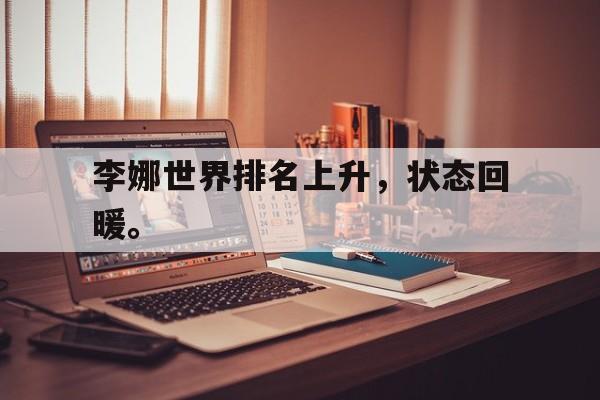 开云综合app官方官网-李娜世界排名上升，状态回暖。