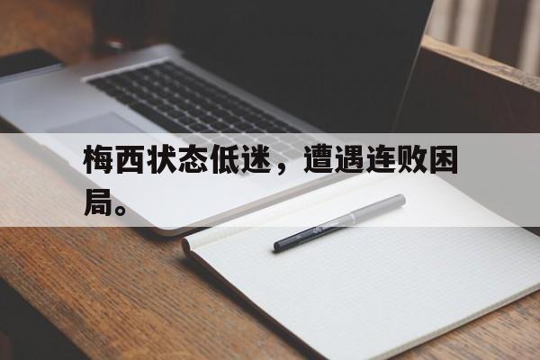 开云综合app登录入口-梅西状态低迷，遭遇连败困局。