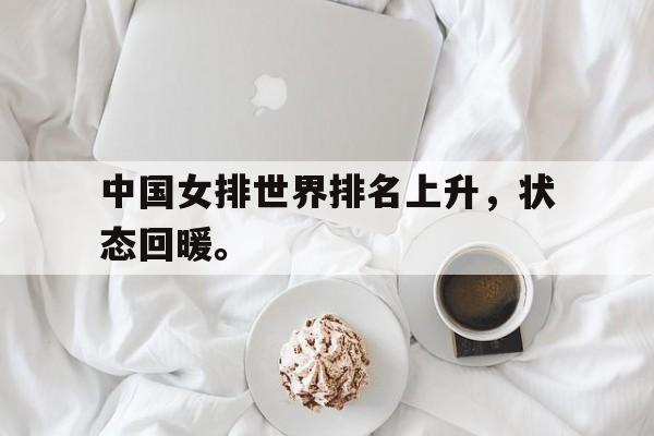 开云综合app官方官网-中国女排世界排名上升，状态回暖。