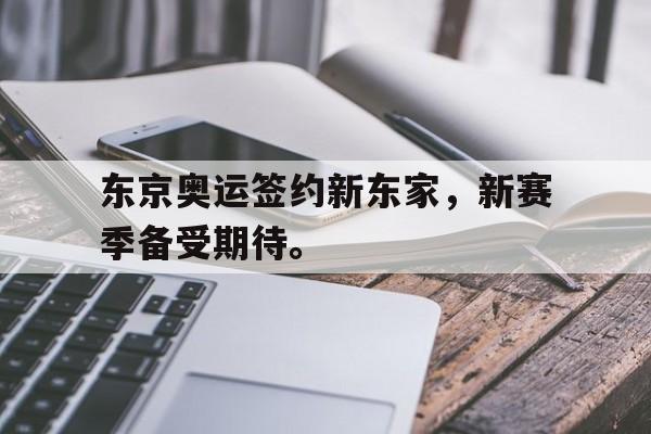 开云综合app登录入口-东京奥运签约新东家，新赛季备受期待。