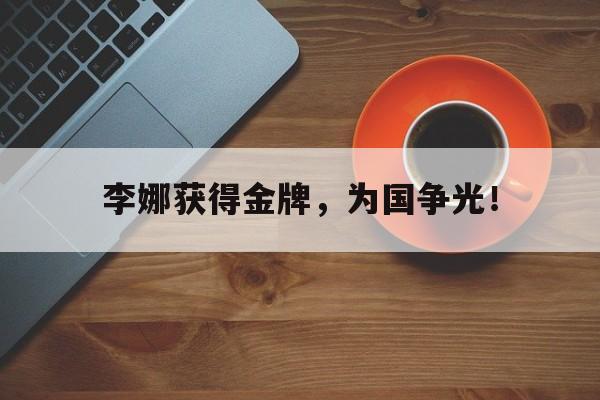开云综合app官方官网-李娜获得金牌，为国争光！