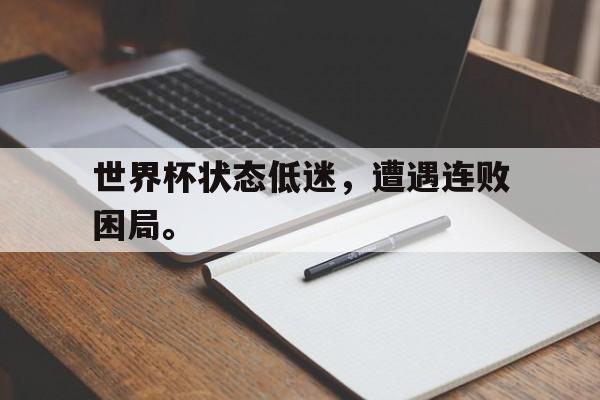 开云综合app登录入口-世界杯状态低迷，遭遇连败困局。