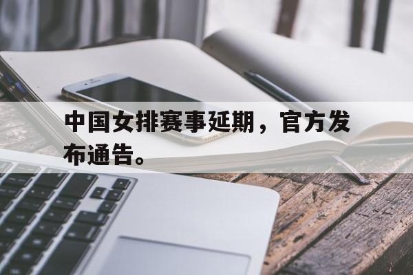开云综合app登录入口-中国女排赛事延期，官方发布通告。