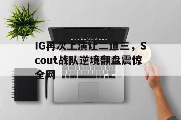 IG再次上演让二追三，Scout战队逆境翻盘震惊全网