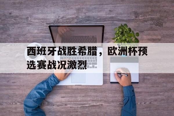 西班牙战胜希腊，欧洲杯预选赛战况激烈