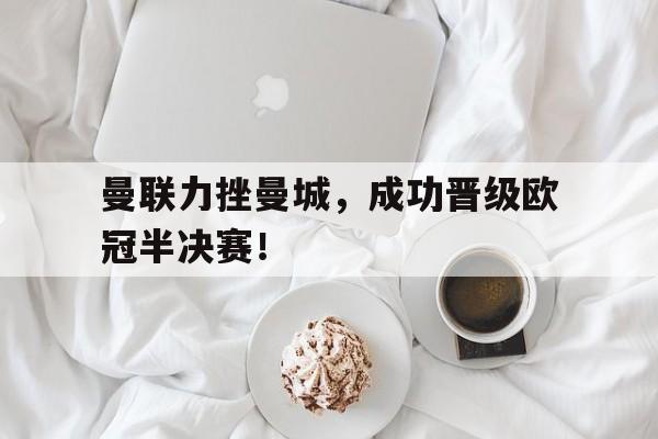 曼联力挫曼城，成功晋级欧冠半决赛！