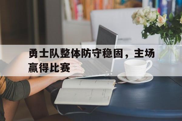 勇士队整体防守稳固，主场赢得比赛