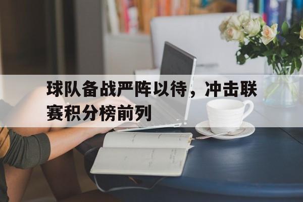球队备战严阵以待，冲击联赛积分榜前列