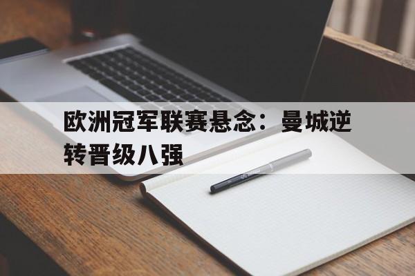 欧洲冠军联赛悬念：曼城逆转晋级八强