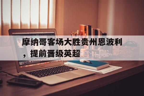 摩纳哥客场大胜贵州恩波利，提前晋级英超