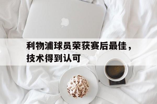 利物浦球员荣获赛后最佳，技术得到认可