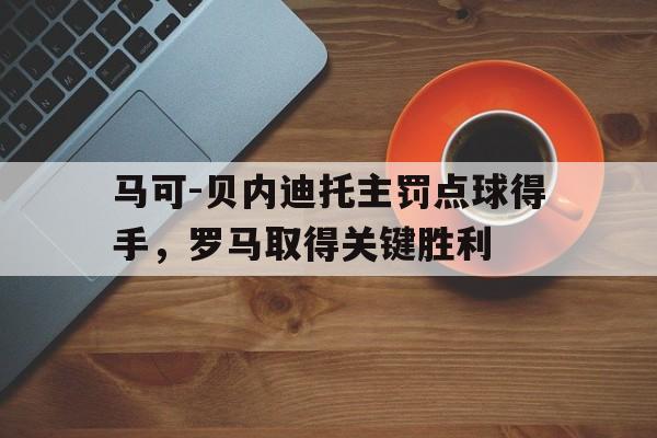 马可-贝内迪托主罚点球得手，罗马取得关键胜利