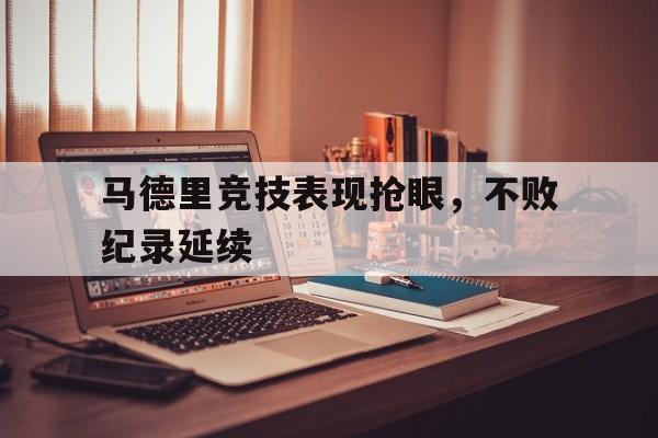 马德里竞技表现抢眼，不败纪录延续