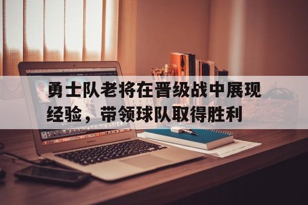 勇士队老将在晋级战中展现经验，带领球队取得胜利