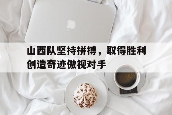 山西队坚持拼搏，取得胜利创造奇迹傲视对手