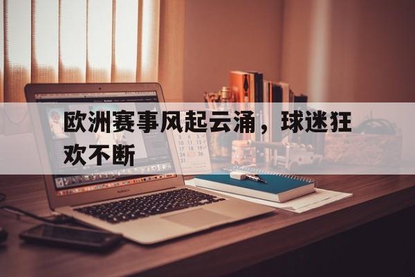 欧洲赛事风起云涌，球迷狂欢不断
