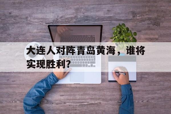 大连人对阵青岛黄海，谁将实现胜利？