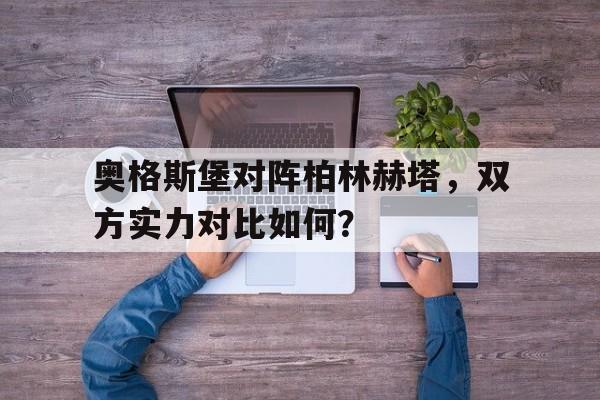 奥格斯堡对阵柏林赫塔，双方实力对比如何？