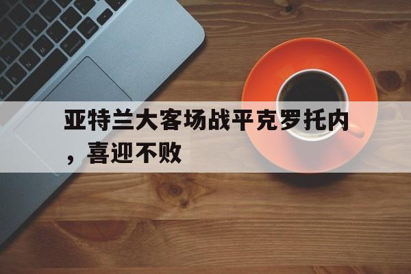 亚特兰大客场战平克罗托内，喜迎不败