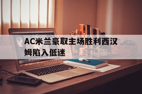 AC米兰豪取主场胜利西汉姆陷入低迷