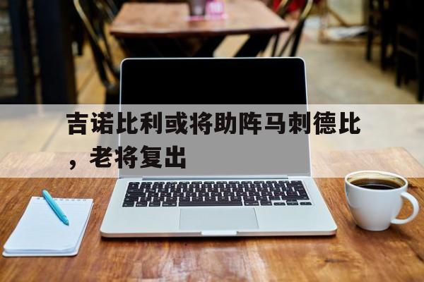 吉诺比利或将助阵马刺德比，老将复出